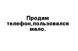 Продам телефон,пользовался мало.